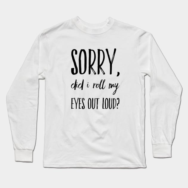 Sorry did I roll my eyes out loud funny sarcasm quote and sayings Long Sleeve T-Shirt by Ashden